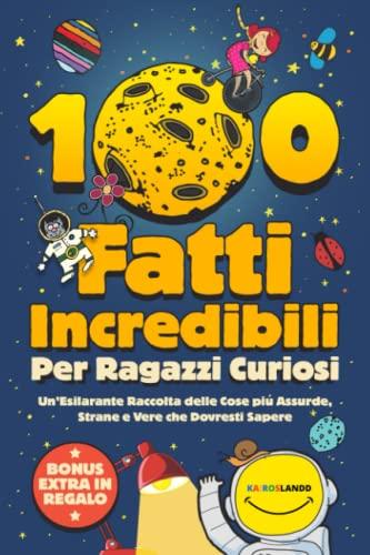 100 Fatti Incredibili per Ragazzi Curiosi: Un'Esilarante Raccolta delle Cose più Assurde, Strane e Vere che Dovresti Sapere | Include Bonus & Quiz Finale