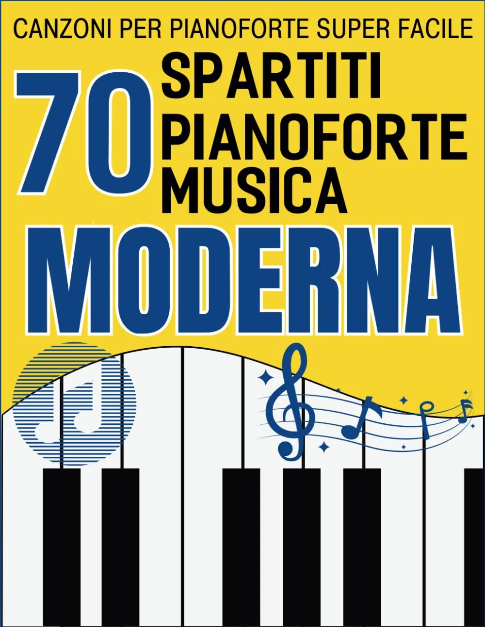 70 Spartiti Pianoforte Musica Moderna: Canzoni Per Pianoforte Super Facile (Italian Edition)