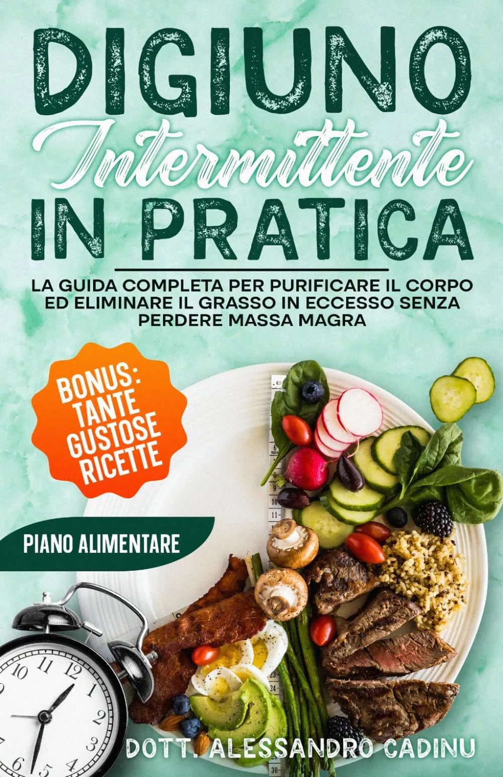 Digiuno Intermittente in Pratica: La Guida Completa per Purificare il Corpo ed Eliminare il Grasso in Eccesso Senza Perdere Massa Magra