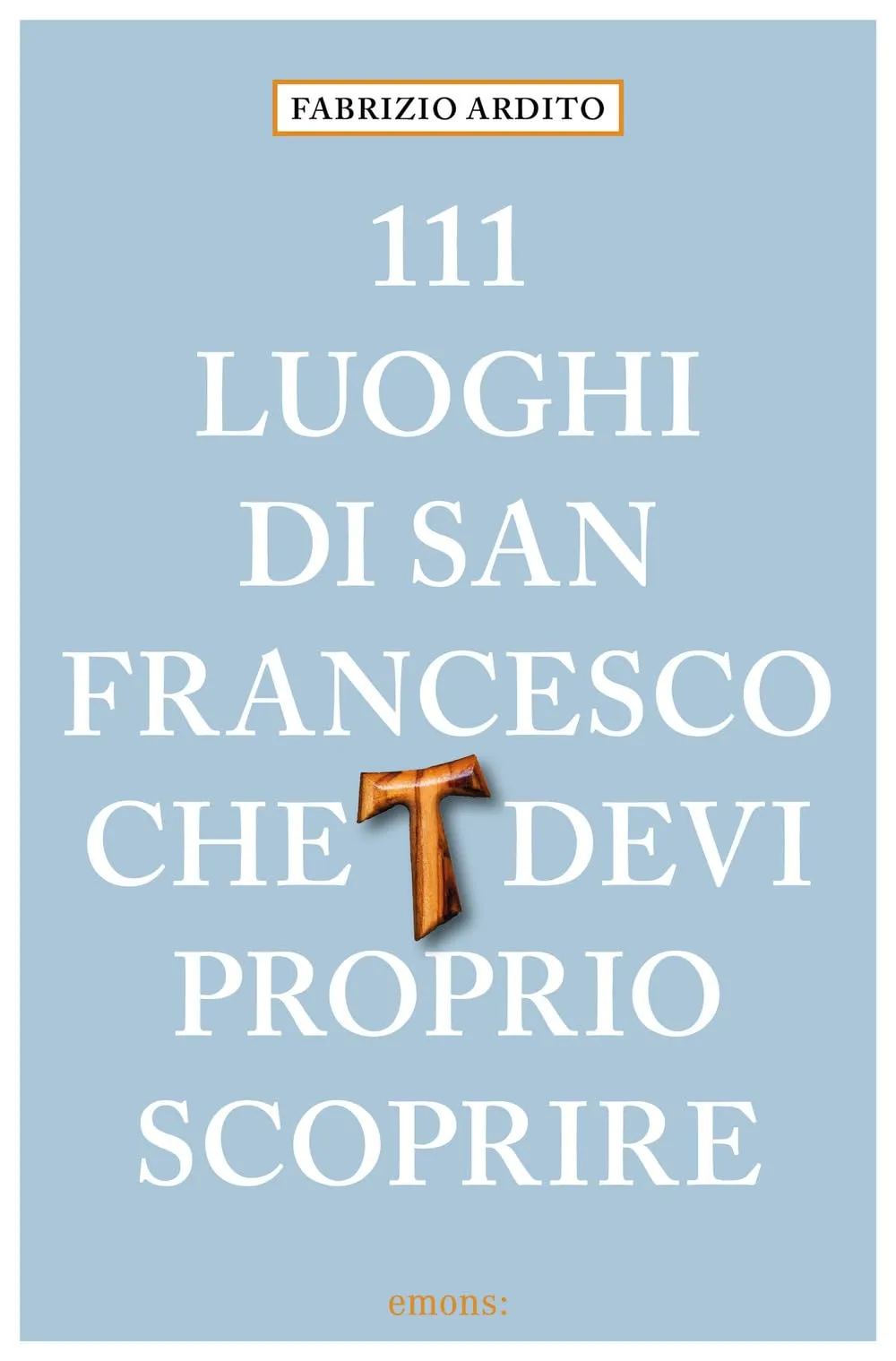 111 luoghi di San Francesco che devi proprio scoprire