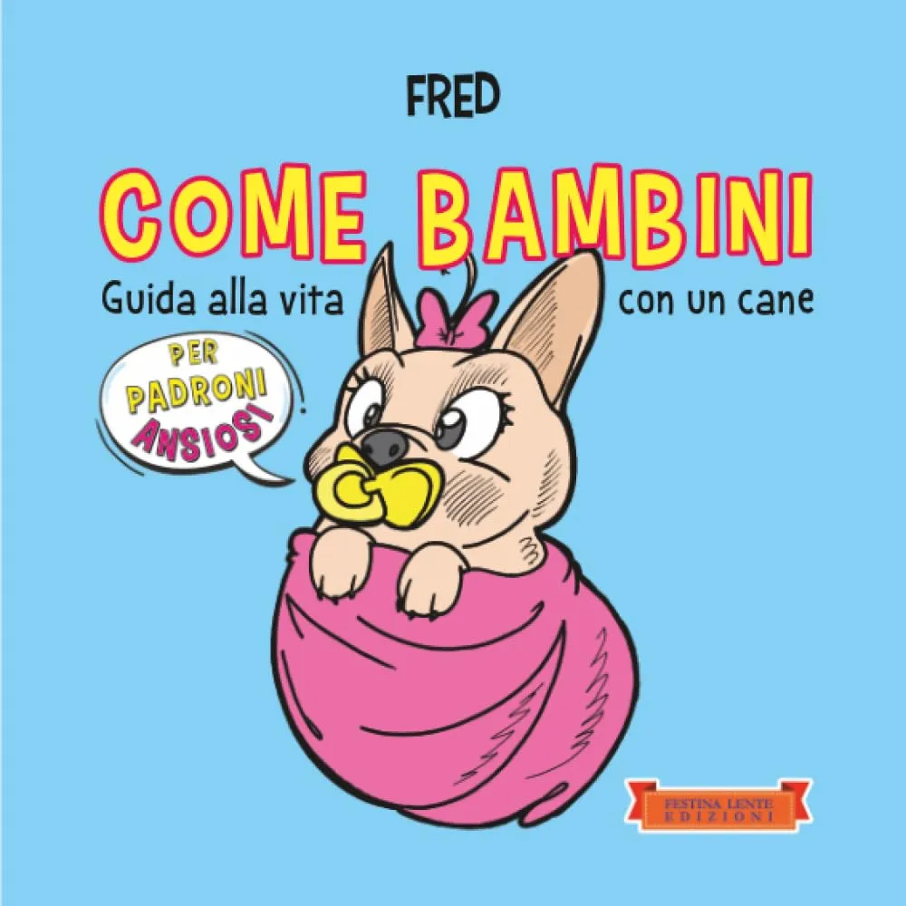 Come bambini: Guida alla vita con un cane per padroni ansiosi