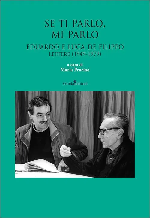 Se ti parlo, mi parlo. Eduardo e Luca De Filippo. Lettere (1949-1979)