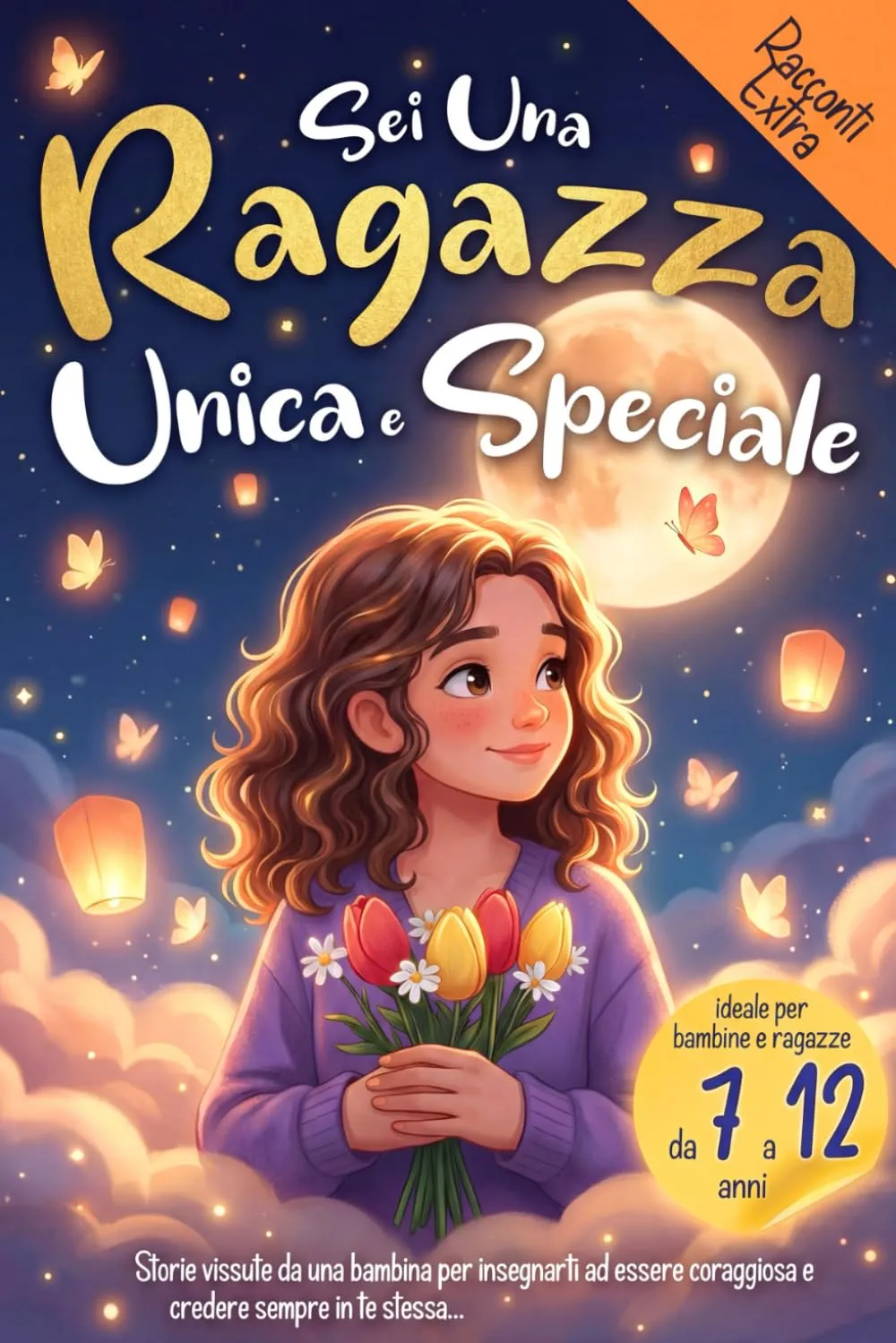 Sei una Ragazza Unica e Speciale: Storie vissute da una bambina per insegnarti ad essere coraggiosa e credere sempre in te stessa. Ideale per bambine e ragazzine (Italian Edition)