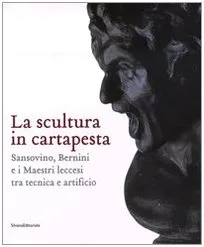 La scultura in cartapesta. Sansovino, Bernini e i maestri leccesi tra tecnica e artificio. Catalogo della mostra (Milano, 15 gennaio-30 marzo 2008)