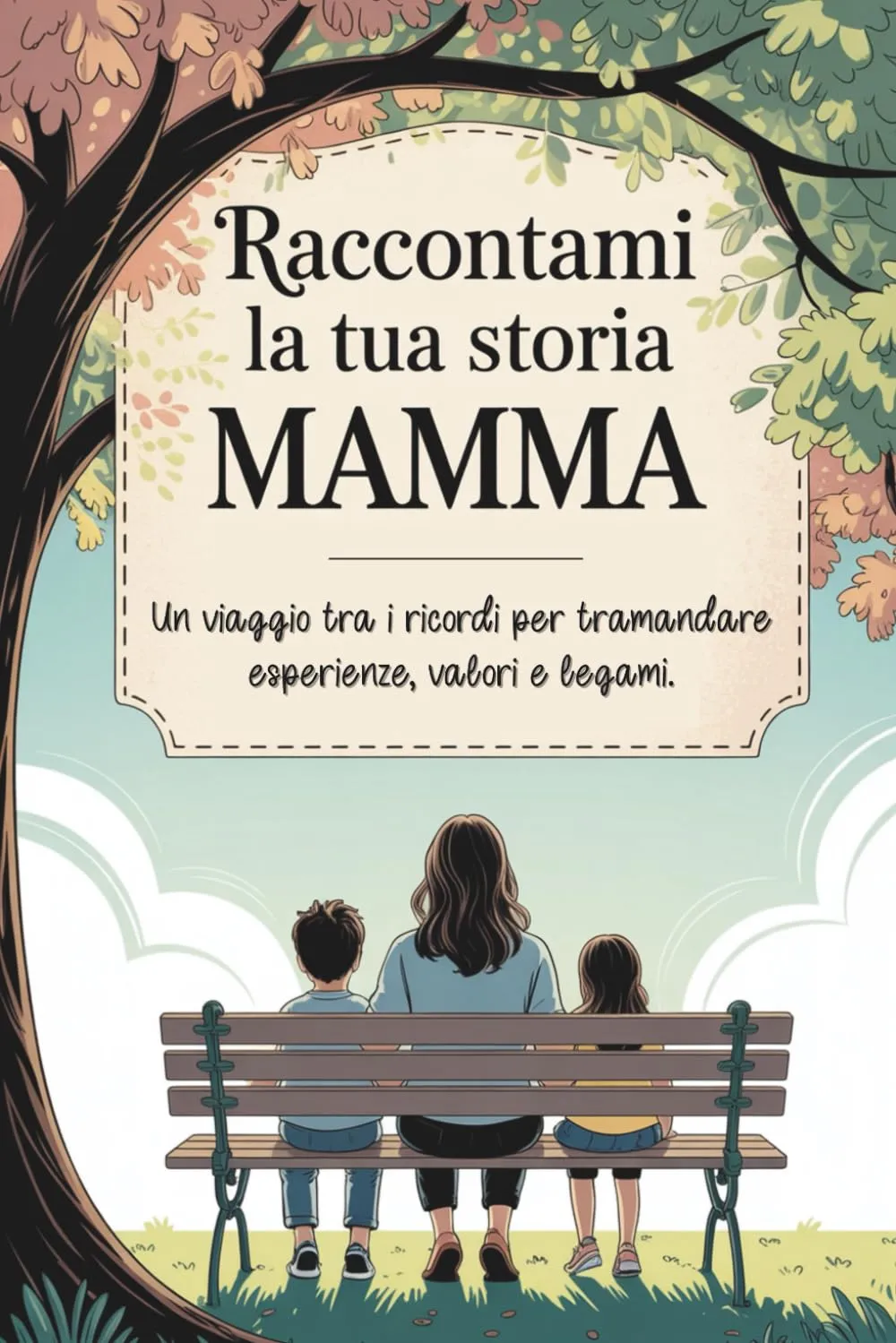 Raccontami la tua storia, Mamma: Un viaggio tra i ricordi per tramandare esperienze, valori e legami
