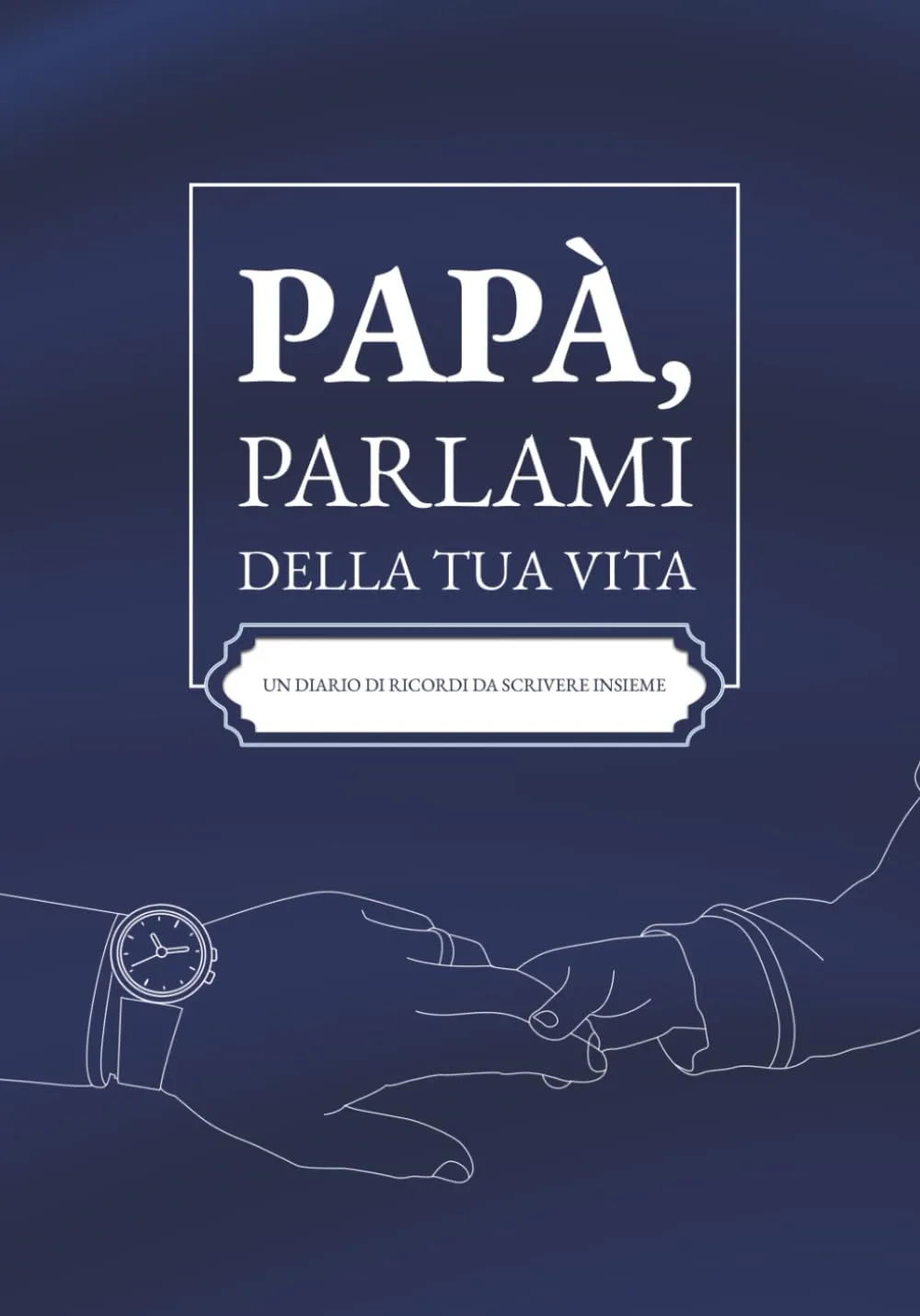 Papà, parlami della tua vita: Un diario di ricordi da scrivere insieme