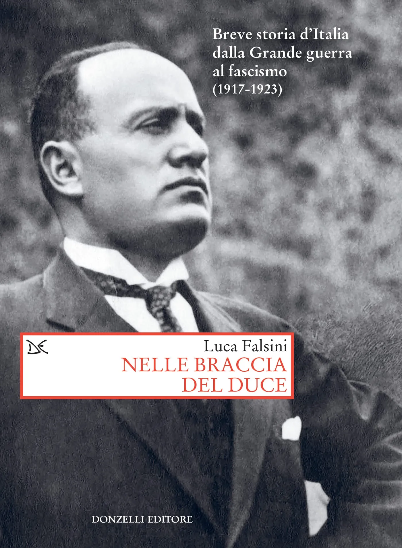 Nelle braccia del duce: Breve storia d'Italia dalla Grande guerra al fascismo (1917-1923)