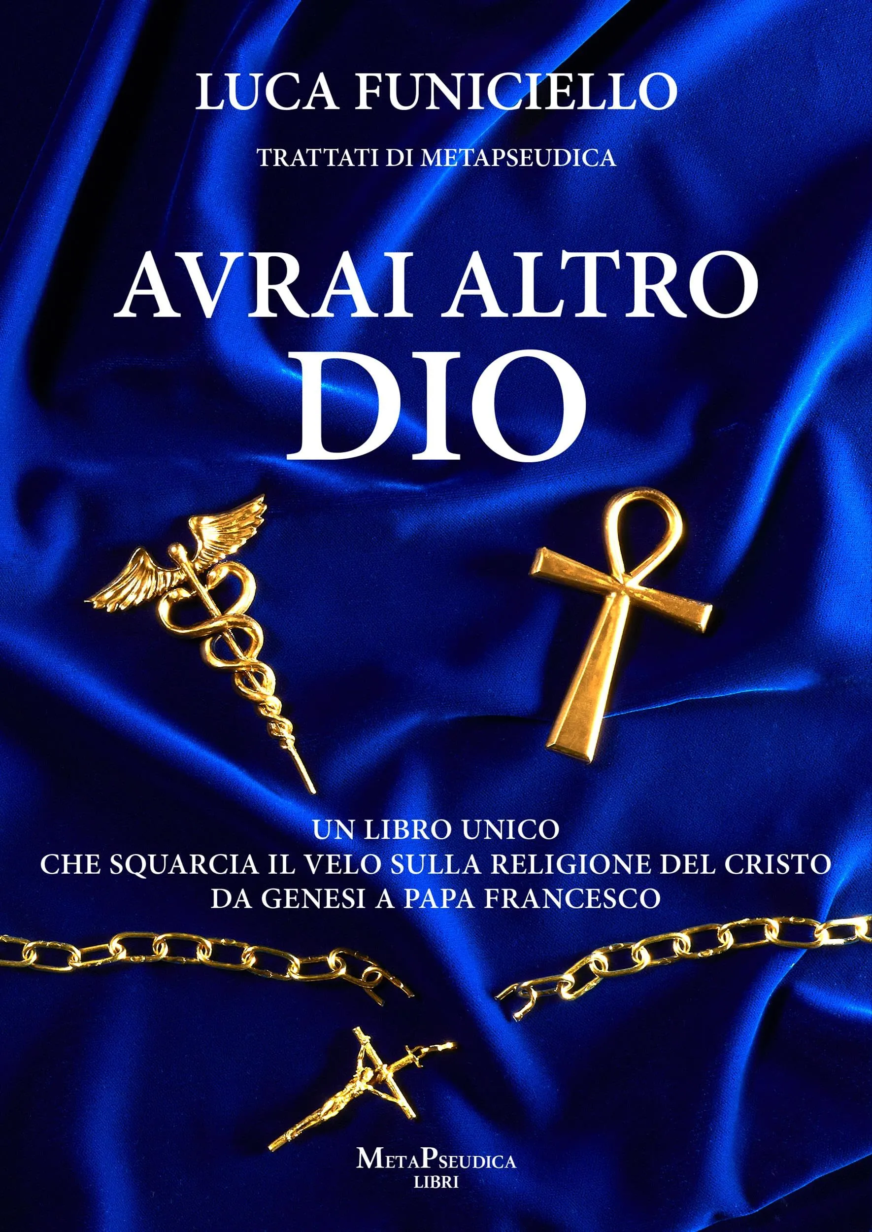 Avrai altro Dio: Un libro unico che squarcia il velo sulla religione del Cristo – Da Genesi a Papa Francesco