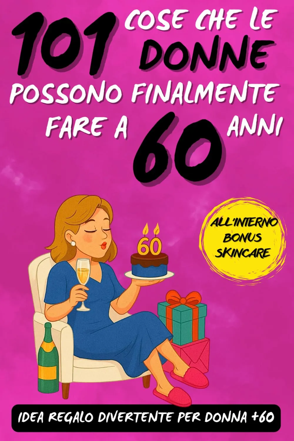 101 Cose che le Donne Possono Finalmente Fare a 60 Anni: Un Libro Regalo Esilarante