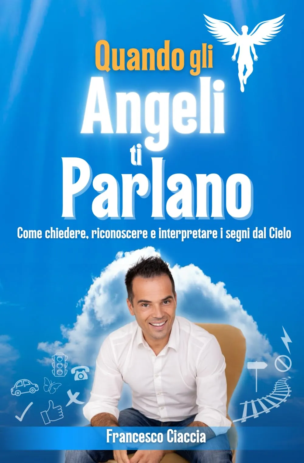 Quando gli Angeli ti Parlano: Come chiedere, riconoscere e interpretare i segni dal cielo