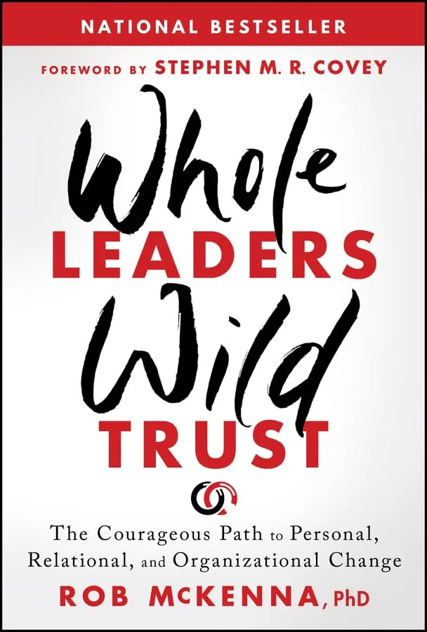 Whole Leaders, Wild Trust: The Courageous Path to Personal, Relational, and Organizational Change