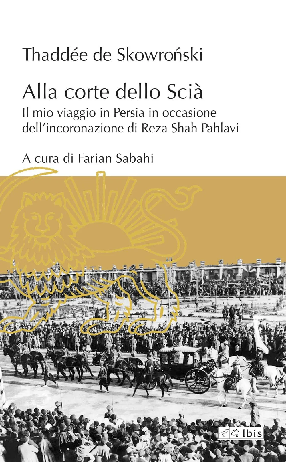 Alla corte dello Scià. Il mio viaggio in Persia in occasione dell'incoronazione di Reza Shah Pahlavi