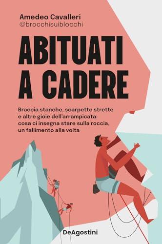 Abituati a cadere. Braccia stanche, scarpette strette e altre gioie dell'arrampicata