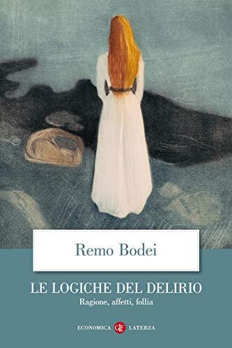 Le logiche del delirio ragione, affetti, follia - Remo Bodei