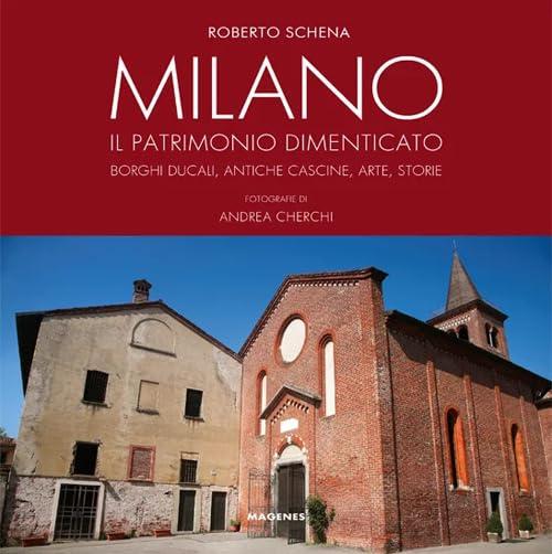 Milano il patrimonio dimenticato: borghi ducali, antiche cascine, arte, storie