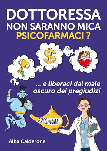Dottoressa, non saranno mica psicofarmaci?: E liberaci dal male oscuro dei pregiudizi