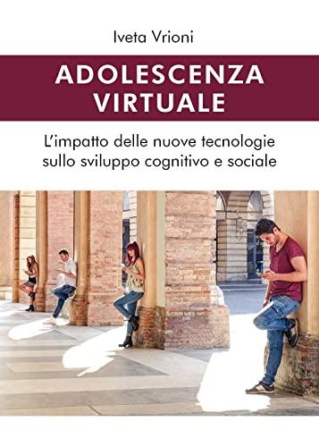 Adolescenza virtuale - L'impatto delle nuove tecnologie sullo sviluppo cognitivo e sociale