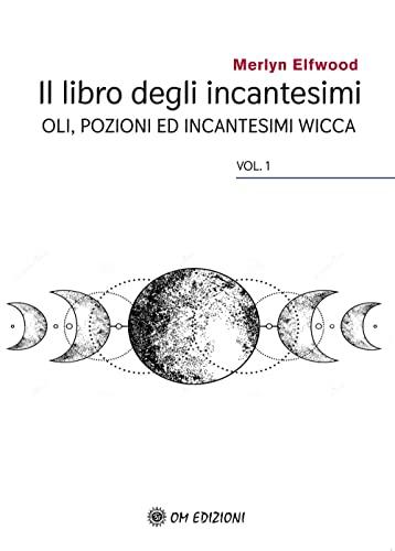 Il libro degli incantesimi. Olii, pozioni ed incantesimi wicca (Vol. 1)