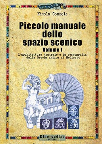 Piccolo manuale dello spazio scenico. L' architettura teatrale e la scenografia dalla Grecia antica al Medioevo (Vol. 1)