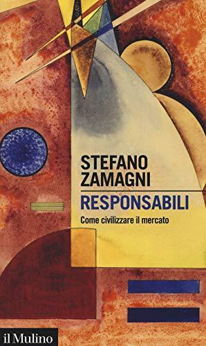 Responsabili: Come Civilizzare il Mercato - Stefano Zamagni