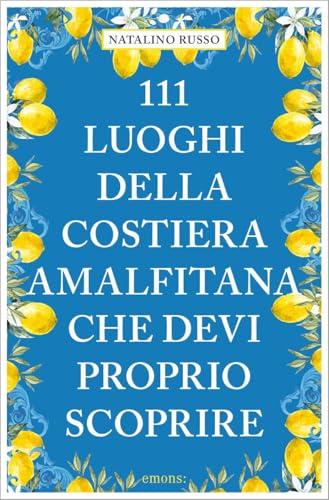 111 Luoghi della Costiera Amalfitana che Devi Proprio Scoprire