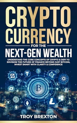 Cryptocurrency for Next-Gen Wealth: Understand the Core Concepts of Crypto & DeFi to Envision the Future of Finance Beyond Just Bitcoin, Invest Smart with Clarity & Confidence (English Edition)