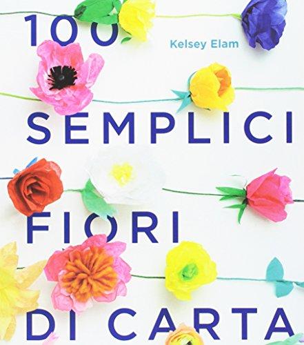 100 semplici fiori di carta. Ediz. a colori