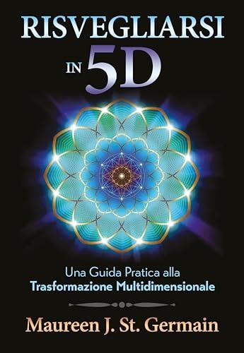 Risvegliarsi in 5D. Una guida pratica alla trasformazione multidimensionale