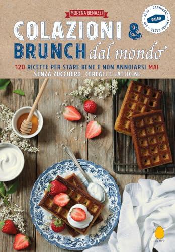 Colazioni & brunch dal mondo. 120 ricette per stare bene e non annoiarsi mai. Senza zucchero, cereali e latticini