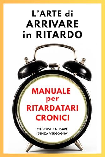 L’Arte di Arrivare in Ritardo: Manuale per ritardatari cronici
