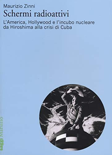 Schermi radioattivi: L'America, Hollywood e l'incubo nucleare da Hiroshima alla crisi di Cuba