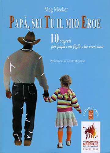 Papà, sei tu il mio eroe. 10 segreti per papà con figlie che crescono