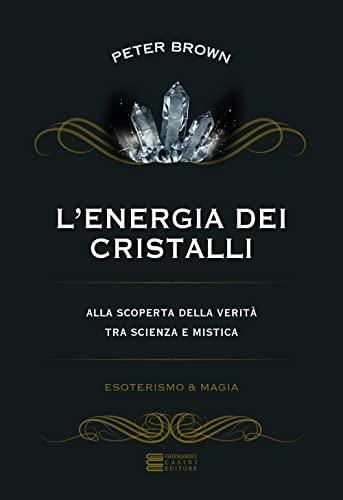 L'energia dei cristalli. Alla scoperta della verità tra scienza e mistica
