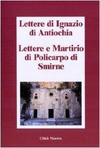 Lettere di Ignazio di Antiochia. Lettere e martirio di Policarpo di Smirne