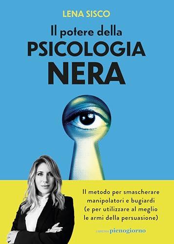 Il potere della psicologia nera. Il metodo per smascherare manipolatori e bugiardi (e per utilizzare al meglio le armi della persuasione)