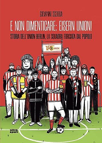 E non dimenticare: Eisern Union!: Storia dell'Union Berlin, la squadra forgiata dal popolo