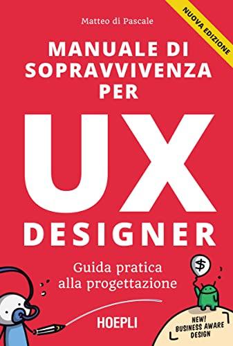 Manuale di sopravvivenza per UX Designer: Guida pratica alla progettazione dell'esperienza utente