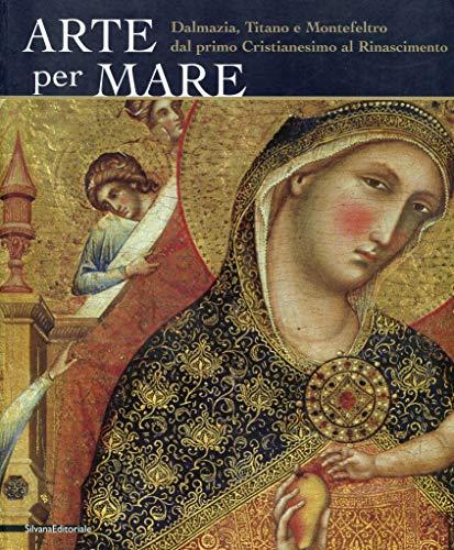 Arte per mare. Dalmazia, Titano e Montefeltro dal primo cristianesimo al Rinascimento. Catalogo della mostra (San Marino, 22 luglio-11 novembre 2007). Ediz. illustrata
