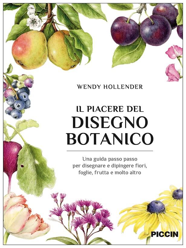 Il piacere del disegno botanico. Una guida passo passo per disegnare e dipingere fiori, foglie, frutta e molto altro