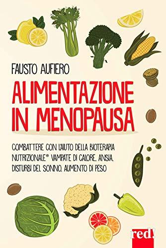Alimentazione in Menopausa. Combattere con l'aiuto della Bioterapia Nutrizionale® vampate di calore, ansia, disturbi del sonno, aumento di peso