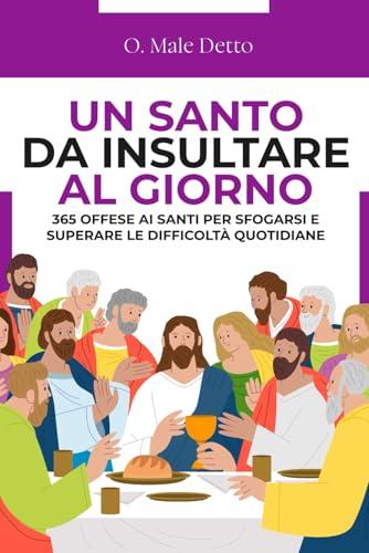 Un Santo da Insultare al Giorno: 365 offese ai Santi per sfogarsi e superare le difficoltà quotidiane | Regali stupidi e divertenti per amici