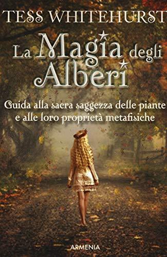 La magia degli alberi. Guida alla sacra saggezza delle piante e alle loro proprietà metafisiche