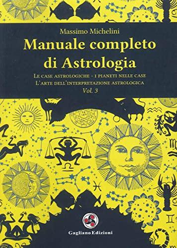 Manuale completo di astrologia. Le case astrologiche-i pianeti nelle case-l'arte dell'interpretazione astrologica (Vol. 3)