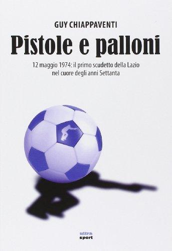 Pistole e palloni: 12 maggio 1974: il primo scudetto della Lazio nel cuore degli anni Settanta