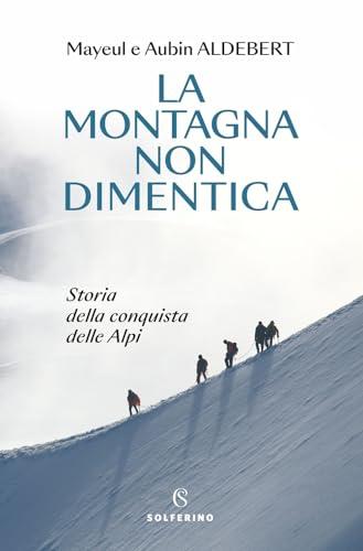 La montagna non dimentica. Storia della conquista delle Alpi