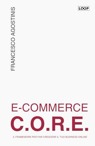 E-commerce C.O.R.E. Il framework per far crescere il tuo business online. Ediz. integrale