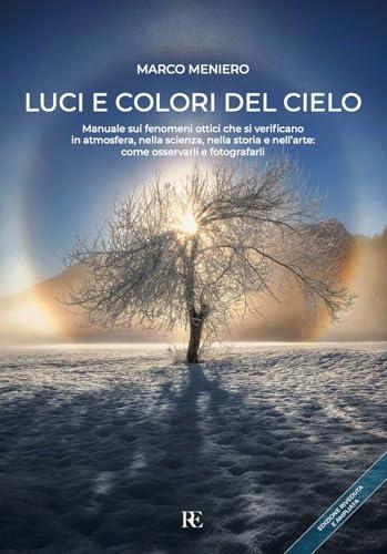 Luci e colori del cielo. Manuale sui fenomeni ottici che si verificano in atmosfera, nella scienza, nella storia e nell'arte: come osservarli e fotografarli. Ediz. ampliata