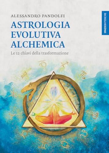 Astrologia evolutiva alchemica. Le 12 chiavi della trasformazione