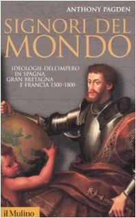 Signori del mondo. Ideologie dell'impero in Spagna, Gran Bretagna e Francia 1500-1800