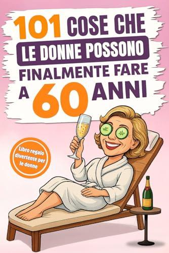 101 cose che le donne possono finalmente fare a 60 anni